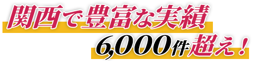 関西で豊富な実績6000件超え！