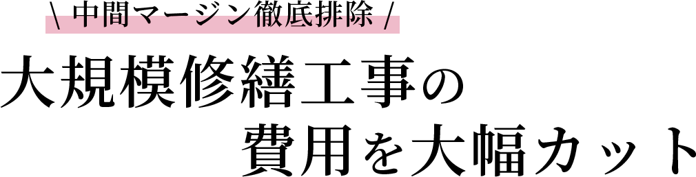 中間マージン徹底排除！大規模修繕工事の費用を大幅カット