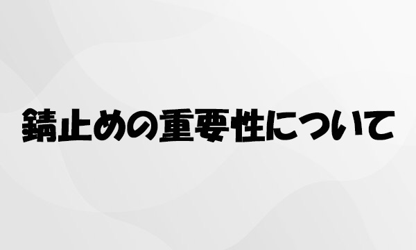 錆止めの重要性について
