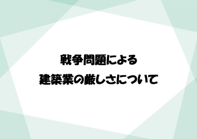 戦争問題による建築業の厳しさについて