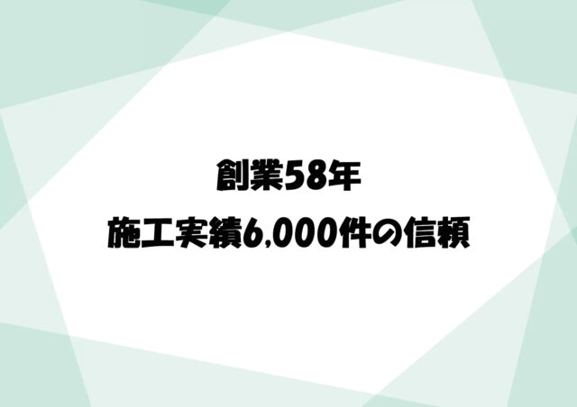 創業58年、施工実績6,000件の信頼