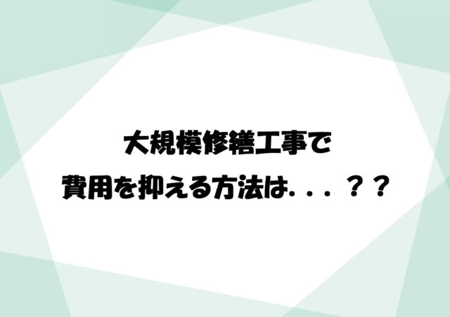 大規模修繕工事で費用を抑える方法は？