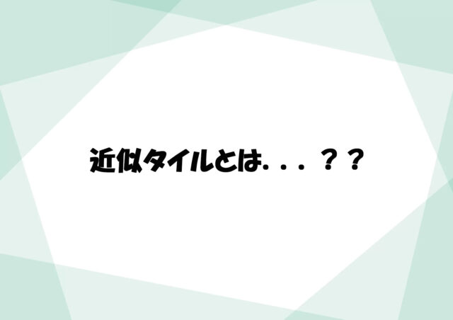 近似タイルとは、、、？